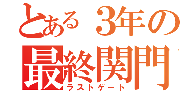 とある３年の最終関門（ラストゲート）