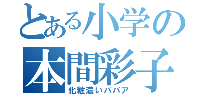 とある小学の本間彩子（化粧濃いババア）