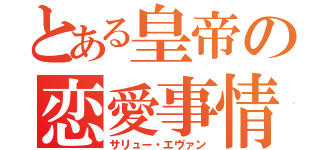 とある皇帝の恋愛事情（サリュー・エヴァン）