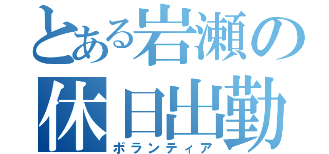 とある岩瀬の休日出勤（ボランティア）