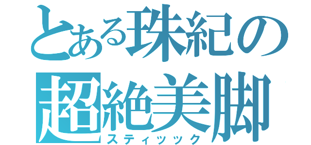 とある珠紀の超絶美脚（スティッック）