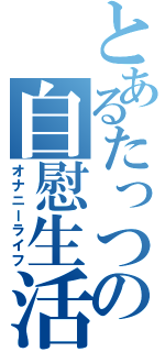 とあるたっつの自慰生活（オナニーライフ）