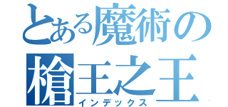 とある魔術の槍王之王（インデックス）