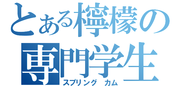 とある檸檬の専門学生（スプリング　カム）