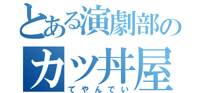 とある演劇部のカツ丼屋（てやんでい）