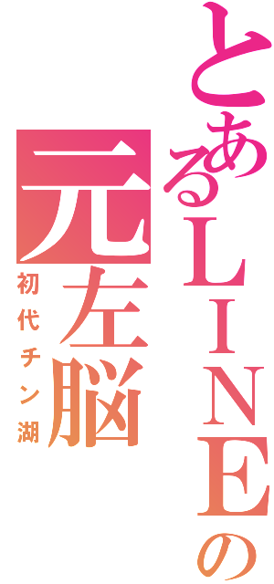 とあるＬＩＮＥの元左脳（初代チン湖）