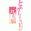 とあるＬＩＮＥの元左脳（初代チン湖）