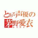 とある声優の茅野愛衣（かやのん）