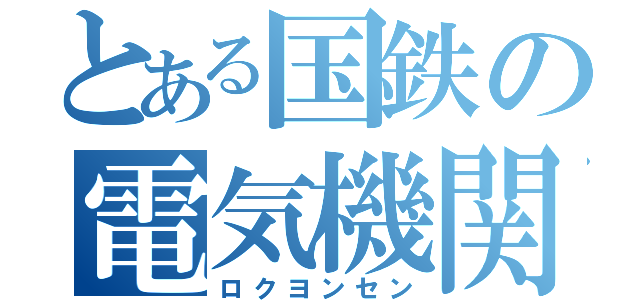 とある国鉄の電気機関車（ロクヨンセン）