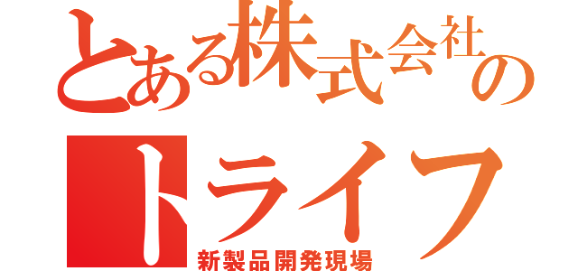 とある株式会社のトライフオー（新製品開発現場）