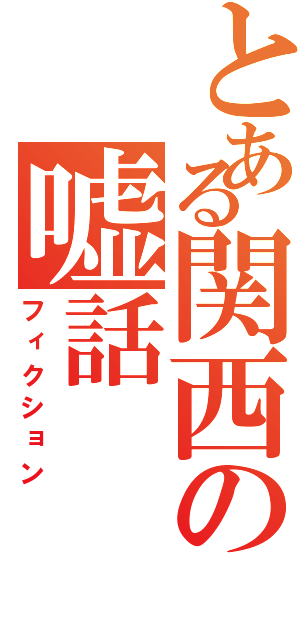 とある関西の嘘話（フィクション）