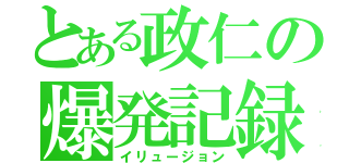 とある政仁の爆発記録（イリュージョン）