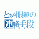 とある眼鏡の連絡手段（ＳＮＳ）