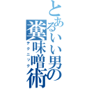 とあるいい男の糞味噌術（テクニック）