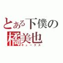 とある下僕の橘美也（キュークス）