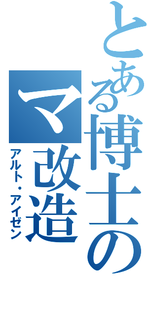 とある博士のマ改造（アルト・アイゼン）