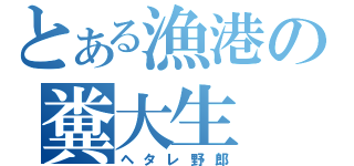 とある漁港の糞大生（ヘタレ野郎）