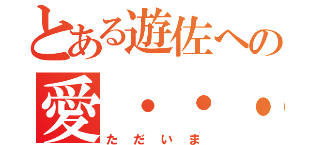 とある遊佐への愛・・・戻りました（ただいま）