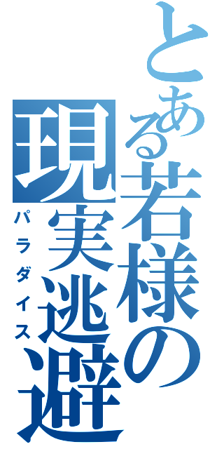 とある若様の現実逃避（パラダイス）