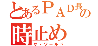 とあるＰＡＤ長の時止め（ザ・ワールド）