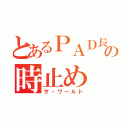 とあるＰＡＤ長の時止め（ザ・ワールド）