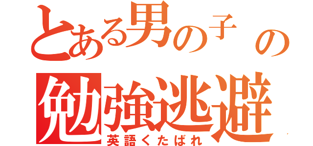 とある男の子 の勉強逃避（英語くたばれ）