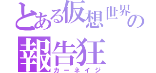 とある仮想世界の報告狂（カーネイジ）