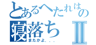 とあるへたれはの寝落ちⅡ（またかよ．．．）