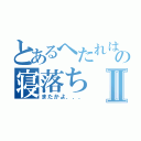 とあるへたれはの寝落ちⅡ（またかよ．．．）