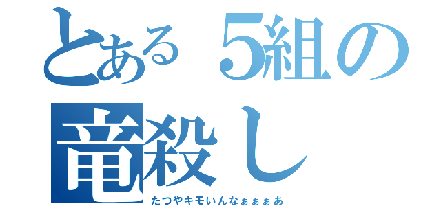 とある５組の竜殺し（たつやキモいんなぁぁぁあ）