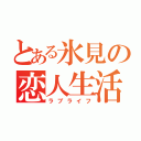 とある氷見の恋人生活（ラブライフ）