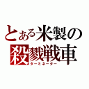 とある米製の殺戮戦車（ターミネーター）