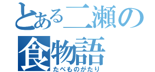 とある二瀬の食物語（たべものがたり）