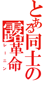 とある同士の露革命（レーニン）