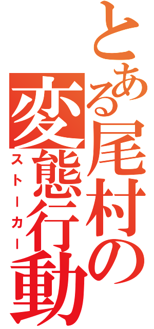 とある尾村の変態行動（ストーカー）