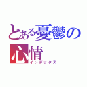 とある憂鬱の心情（インデックス）