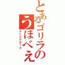 とあるゴリラのうほべぇ（ラトナアタック）