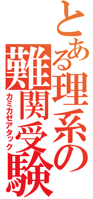 とある理系の難関受験（カミカゼアタック）