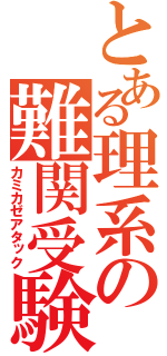 とある理系の難関受験（カミカゼアタック）