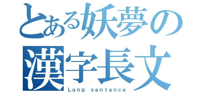 とある妖夢の漢字長文（Ｌｏｎｇ ｓｅｎｔｅｎｃｅ）