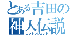 とある吉田の神人伝説（ゴットレジェンド）