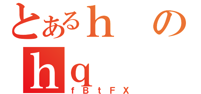 とあるｈのｈｑ（ｆＢｔＦＸ）