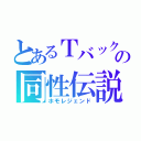 とあるＴバックの同性伝説（ホモレジェンド）