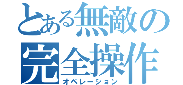 とある無敵の完全操作（オペレーション）