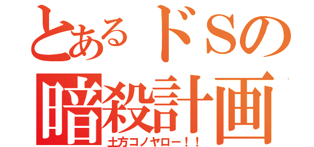 とあるドＳの暗殺計画（土方コノヤロー！！）