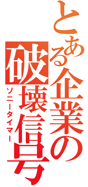 とある企業の破壊信号（ソニータイマー）