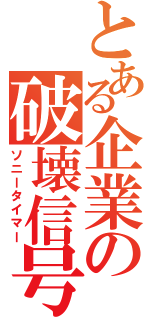 とある企業の破壊信号（ソニータイマー）