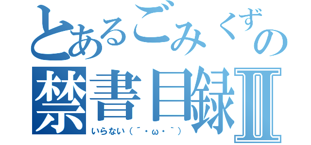 とあるごみくずの禁書目録はないⅡ（いらない（´・ω・｀））