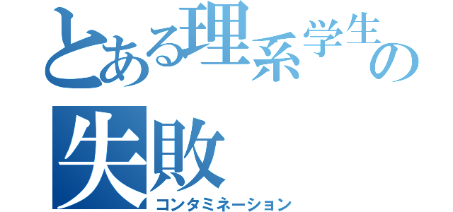 とある理系学生の失敗（コンタミネーション）