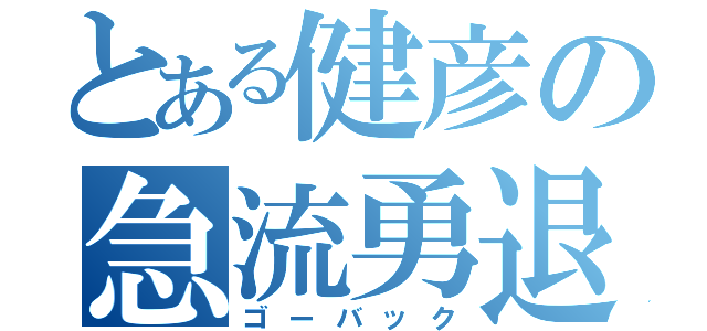 とある健彦の急流勇退（ゴーバック）